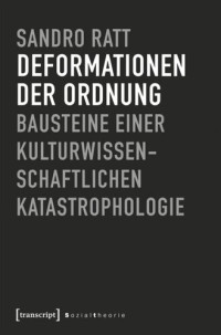 Sandro Ratt; Deutsche Forschungsgemeinschaft (DFG) — Deformationen der Ordnung: Bausteine einer kulturwissenschaftlichen Katastrophologie