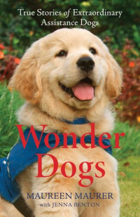 Maureen Maurer, Jenna Benton — Wonder Dogs: True Stories of Extraordinary Assistance Dogs
