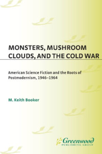 Booker, Marvin Keith — Monsters, mushroom clouds, and the Cold War: American science fiction and the roots of postmodernism, 1946-1964