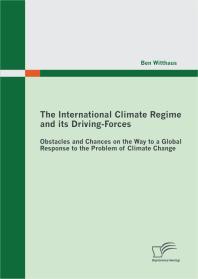 Ben Witthaus — The International Climate Regime and its Driving-Forces: Obstacles and Chances on the Way to a Global Response to the Problem of Climate Change : Obstacles and Chances on the Way to a Global Response to the Problem of Climate Change