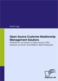 Henrik Vogt — Open Source Customer Relationship Management Solutions : Potential for an Impact of Open Source CRM Solutions on Small- and Medium Sized Enterprises