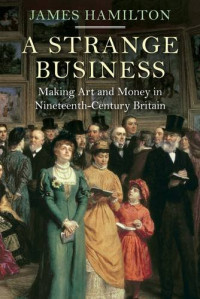 James Hamilton — A Strange Business: Making Art and Money in Nineteenth-Century Britain