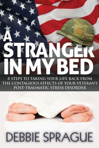 Debbie Sprague — A Stranger In My Bed: 8 Steps to Taking Your Life Back From the Contagious Effects of Your Veteran's Post-Traumatic Stress