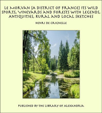 Henri de Crignelle — Le Morvan, [A District of France,] Its Wild Sports, Vineyards and Forests; with Legends, Antiquities, Rural and Local Sketches