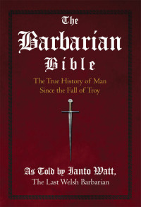 Ianto Watt — The Barbarian Bible : The True History of Man Since the Fall of Troy