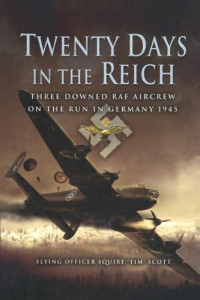 Flying Officer Squire 'Tim' Scott — Twenty Days in the Reich: Three Downed RAF Aircrew on the Run in Germany 1945