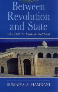 Sumaiya A. Hamdani — Between Revolution and State: The Path to Fatimid Statehood