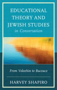 Harvey Shapiro — Educational Theory and Jewish Studies in Conversation : From Volozhin to Buczacz