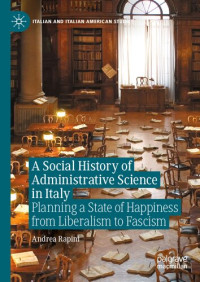 Andrea Rapini — A Social History of Administrative Science in Italy: Planning a State of Happiness from Liberalism to Fascism
