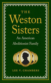 Lee V. Chambers — The Weston Sisters: An American Abolitionist Family