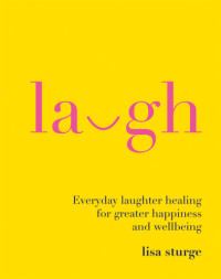 Sturge, Lisa — Laugh: Everyday laughter healing for greater happiness and wellbeing