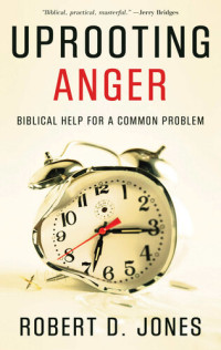 Robert D. Jones — Uprooting Anger: Biblical Help for a Common Problem