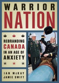 Ian McKay; Jamie Swift — Warrior Nation: Rebranding Canada in an Age of Anxiety