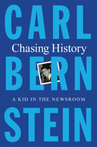 Carl Bernstein — Chasing History: A Kid in the Newsroom