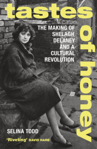 Selina Todd — Tastes of Honey: The Making of Shelagh Delaney and a Cultural Revolution