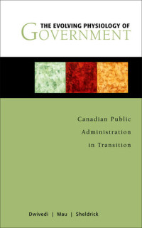 O. P. Dwivedi; Tim A. Mau; Byron M. Sheldrick — The Evolving Physiology of Government: Canadian Public Administration in Transition