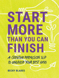 Becky Blades — Start More Than You Can Finish: Break the Right Rules to Create Your Best Work