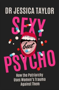 Dr Jessica Taylor — Sexy But Psycho: How the Patriarchy Uses Women’s Trauma Against Them