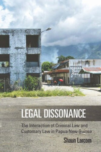 Shaun Larcom — Legal Dissonance: The Interaction of Criminal Law and Customary Law in Papua New Guinea