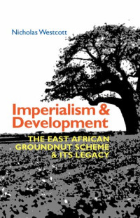 Nicholas Westcott — Imperialism and Development: The East African Groundnut Scheme & its Legacy