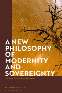 Przemysław Tacik — A New Philosophy of Modernity and Sovereignty: Towards Radical Historicization