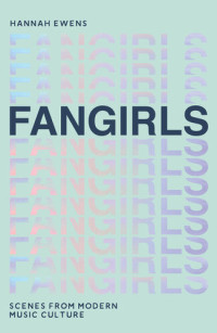 Hannah Ewens — Fangirls: Scenes from Modern Music Culture