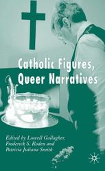 Lowell Gallagher, Frederick S. Roden, Patricia Juliana Smith (eds.) — Catholic Figures, Queer Narratives