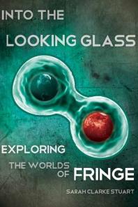 Sarah Clarke Stuart — Into the Looking Glass : Exploring the Worlds of Fringe