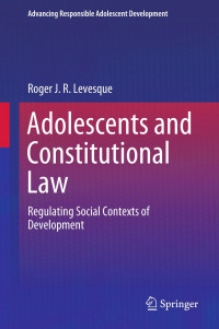 Roger J. R. Levesque — Adolescents and Constitutional Law: Regulating Social Contexts of Development