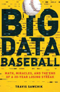 Sawchik, Travis — Big Data Baseball: Math, Miracles, and the End of a 20-Year Losing Streak