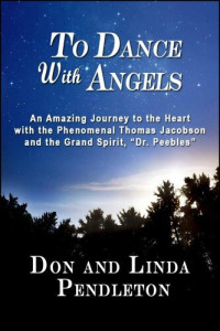 Don Pendleton; Linda Pendleton — To Dance With Angels: An Amazing Journey to the Heart With the Phenomenal Thomas Jacobson and the Grand Spirit, 'Dr. Peebles'