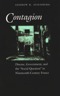 Andrew R. Aisenberg — Contagion: Disease, Government, and the ‘Social Question’ in Nineteenth-Century France