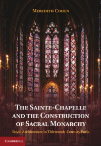 Cohen, Meredith — The Sainte-Chapelle and the construction of sacral monarchy: royal architecture in thirteenth-century Paris
