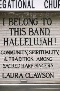 Laura Clawson — I Belong to This Band, Hallelujah!: Community, Spirituality, and Tradition among Sacred Harp Singers