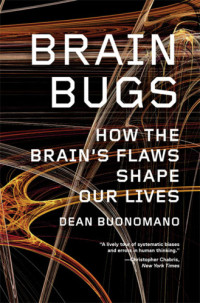 Buonomano, Dean — Brain bugs: how the brain's flaws shape our lives