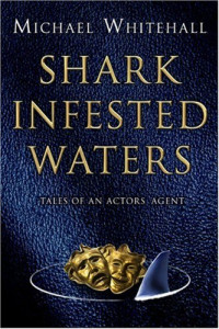 Michael Whitehall — Shark Infested Waters: Tales of an Actors’ Agent