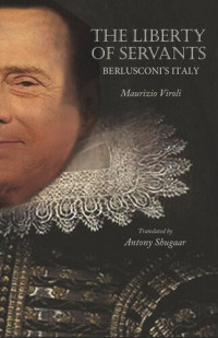 Maurizio Viroli; Antony Shugaar — The Liberty of Servants: Berlusconi's Italy