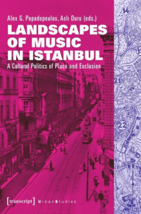 Alex G. Papadopoulos (editor); Asli Duru (editor); Knowledge Unlatched - KU Select 2020: Backlist Collection (editor) — Landscapes of Music in Istanbul: A Cultural Politics of Place and Exclusion