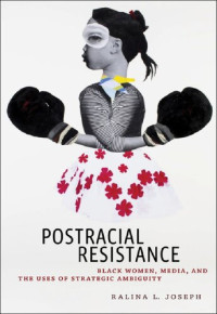 Ralina L. Joseph — Postracial Resistance: Black Women, Media, and the Uses of Strategic Ambiguity