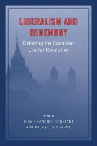 Jean-Francois Constant; Michel Ducharme — Liberalism and Hegemony: Debating the Canadian Liberal Revolution