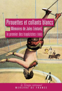 Jules Léotard — Pirouettes et collants blancs. Mémoires de Jules Léotard, le premier des trapézistes (1860)