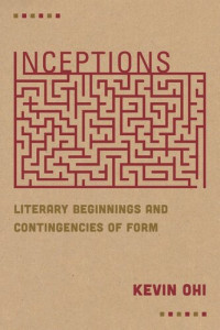 Kevin Ohi — Inceptions: Literary Beginnings and Contingencies of Form