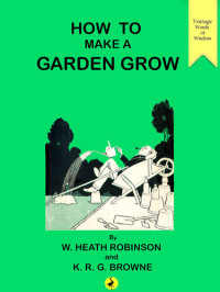 William Heath Robinson; K.R.G. Browne — How to Make a Garden Grow