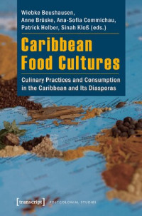 Wiebke Beushausen, Anne Brüske, Ana-Sofia Commichau, Patrick Helber, Sinah Kloß (editors) — Caribbean Food Cultures: Culinary Practices and Consumption in the Caribbean and Its Diasporas