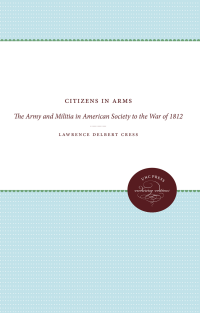 Lawrence Delbert Cress — Citizens in Arms: The Army and Militia in American Society to the War of 1812