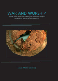 Susan Möller-Wiering — War and Worship: Textiles from 3rd to 4th-Century AD Weapon Deposits in Denmark and Northern Germany