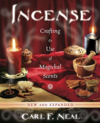 Carl F. Neal — Incense: Crafting & Use of Magickal Scents: New and Expanded