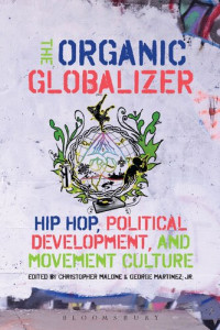 Christopher Malone; George Martinez, Jr. (editors) — The Organic Globalizer: Hip hop, political development, and movement culture