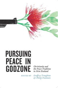Fountain, Philip;Troughton, Geoffrey — Pursuing peace in Godzone: Christianity and the peace tradition in New Zealand