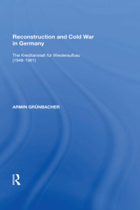 Armin Grünbacher — Reconstruction And Cold War In Germany: The Kreditanstalt Für Wiederaufbau (1948-1961)